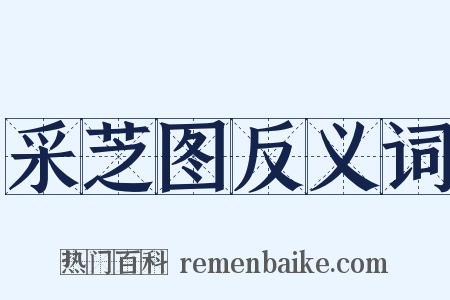 采芝图反义词是什么意思的图片
